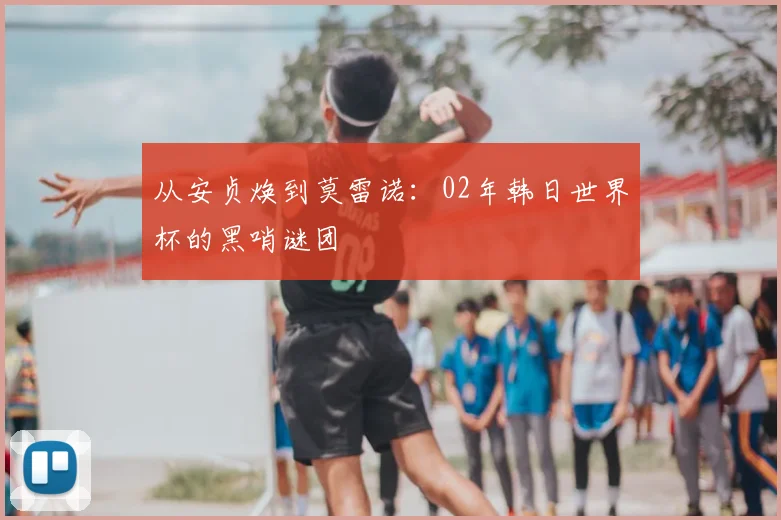 从安贞焕到莫雷诺：02年韩日世界杯的黑哨谜团