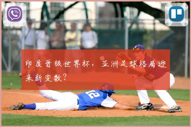 印度晋级世界杯，亚洲足球格局迎来新变数？