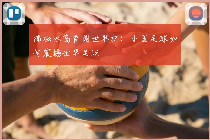揭秘冰岛首闯世界杯：小国足球如何震撼世界足坛