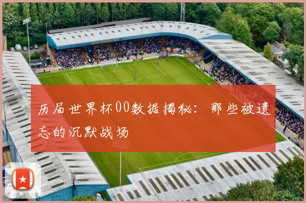 历届世界杯00数据揭秘:那些被遗忘的沉默战场