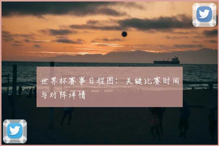 世界杯赛事日程图：关键比赛时间与对阵详情