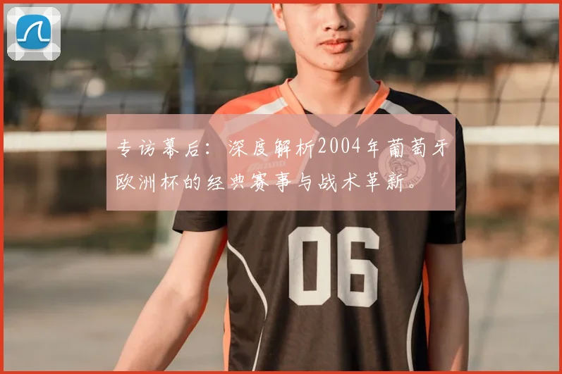 专访幕后：深度解析2004年葡萄牙欧洲杯的经典赛事与战术革新。