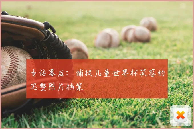 专访幕后:捕捉儿童世界杯笑容的完整图片档案