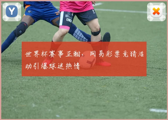世界杯赛事正酣，网易彩票竞猜活动引爆球迷热情
