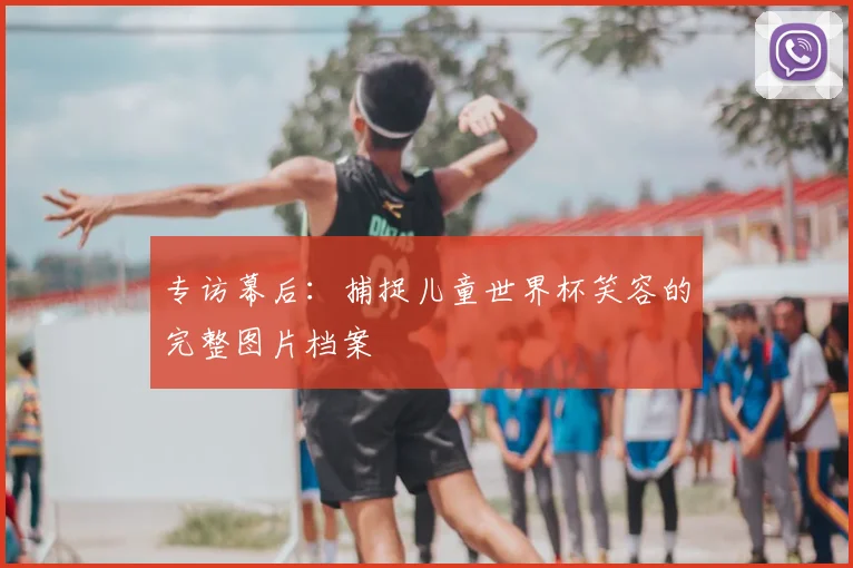 专访幕后:捕捉儿童世界杯笑容的完整图片档案