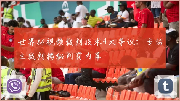 世界杯视频裁判技术4大争议：专访主裁判揭秘判罚内幕