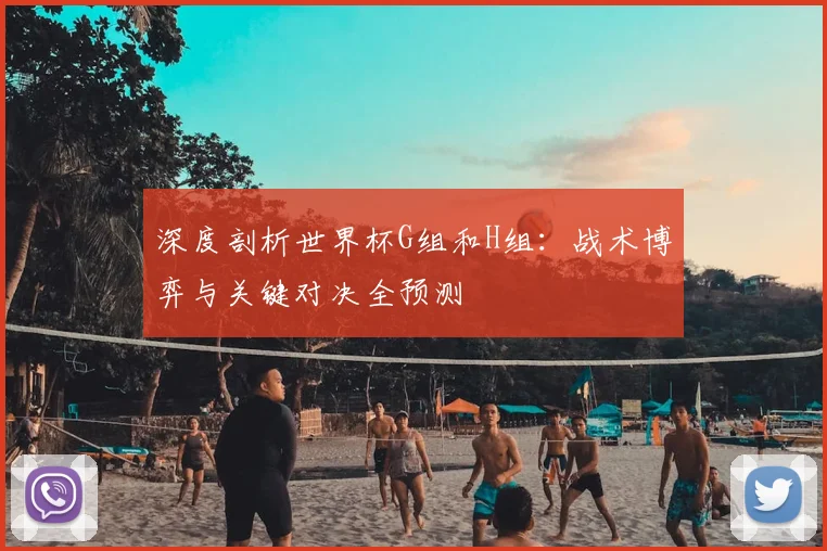 深度剖析世界杯G组和H组：战术博弈与关键对决全预测