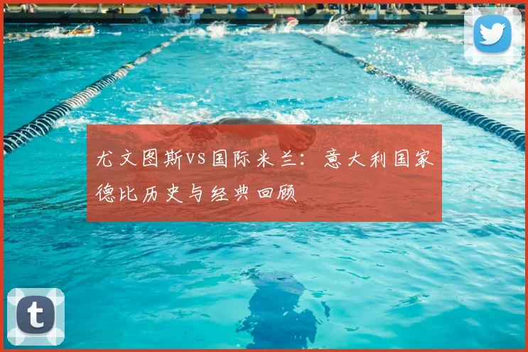 尤文图斯vs国际米兰：意大利国家德比历史与经典回顾