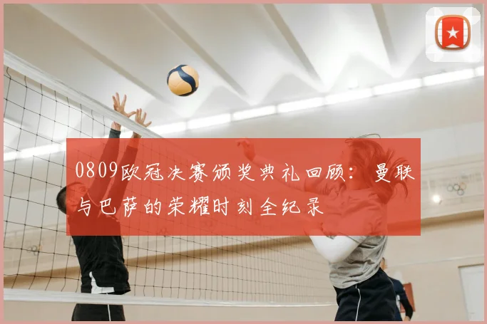 0809欧冠决赛颁奖典礼回顾：曼联与巴萨的荣耀时刻全纪录