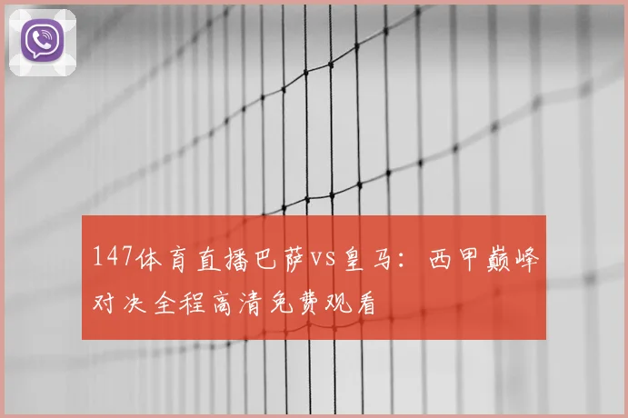147体育直播巴萨vs皇马：西甲巅峰对决全程高清免费观看