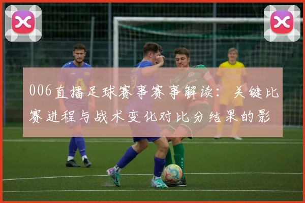 006直播足球赛事赛事解读：关键比赛进程与战术变化对比分结果的影响
