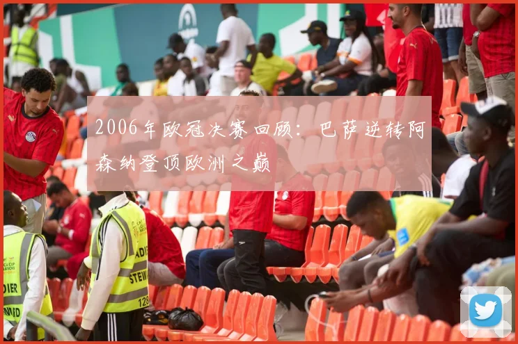 2006年欧冠决赛回顾:巴萨逆转阿森纳登顶欧洲之巅