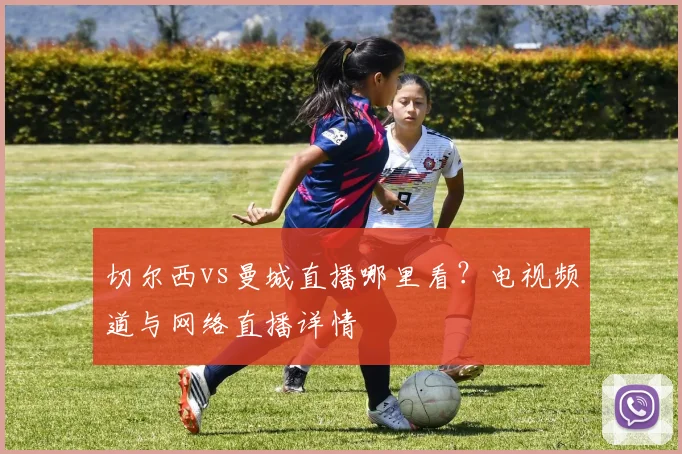 切尔西vs曼城直播哪里看？电视频道与网络直播详情