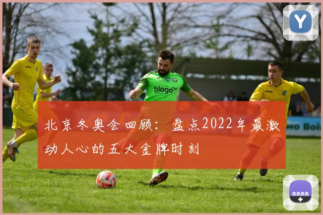 北京冬奥会回顾:盘点2022年最激动人心的五大金牌时刻