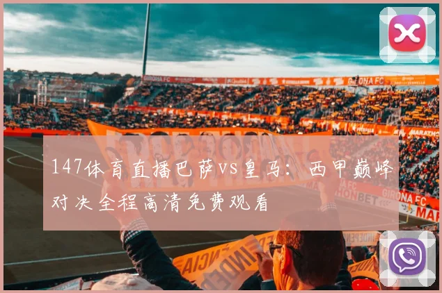147体育直播巴萨vs皇马：西甲巅峰对决全程高清免费观看