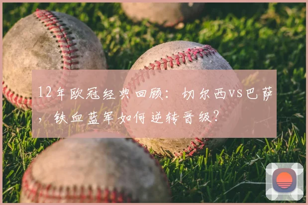 12年欧冠经典回顾:切尔西vs巴萨,铁血蓝军如何逆转晋级?