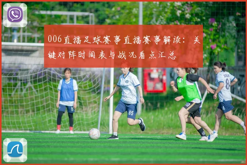 006直播足球赛事直播赛事解读：关键对阵时间表与战况看点汇总