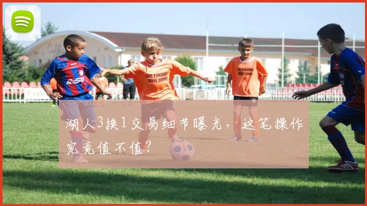 湖人3换1交易细节曝光,这笔操作究竟值不值?