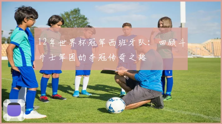 12年世界杯冠军西班牙队：回顾斗牛士军团的夺冠传奇之路