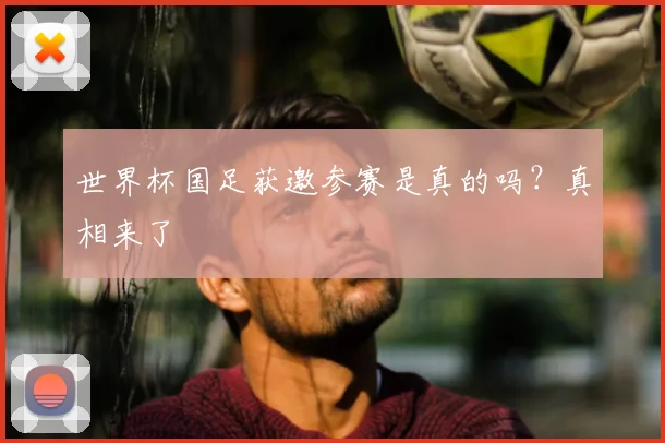 世界杯国足获邀参赛是真的吗？真相来了