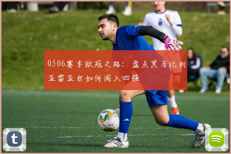 0506赛季欧冠之路：盘点黑马比利亚雷亚尔如何闯入四强
