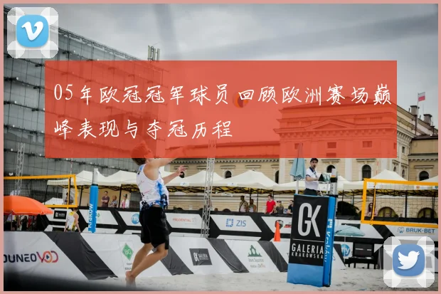 05年欧冠冠军球员回顾欧洲赛场巅峰表现与夺冠历程